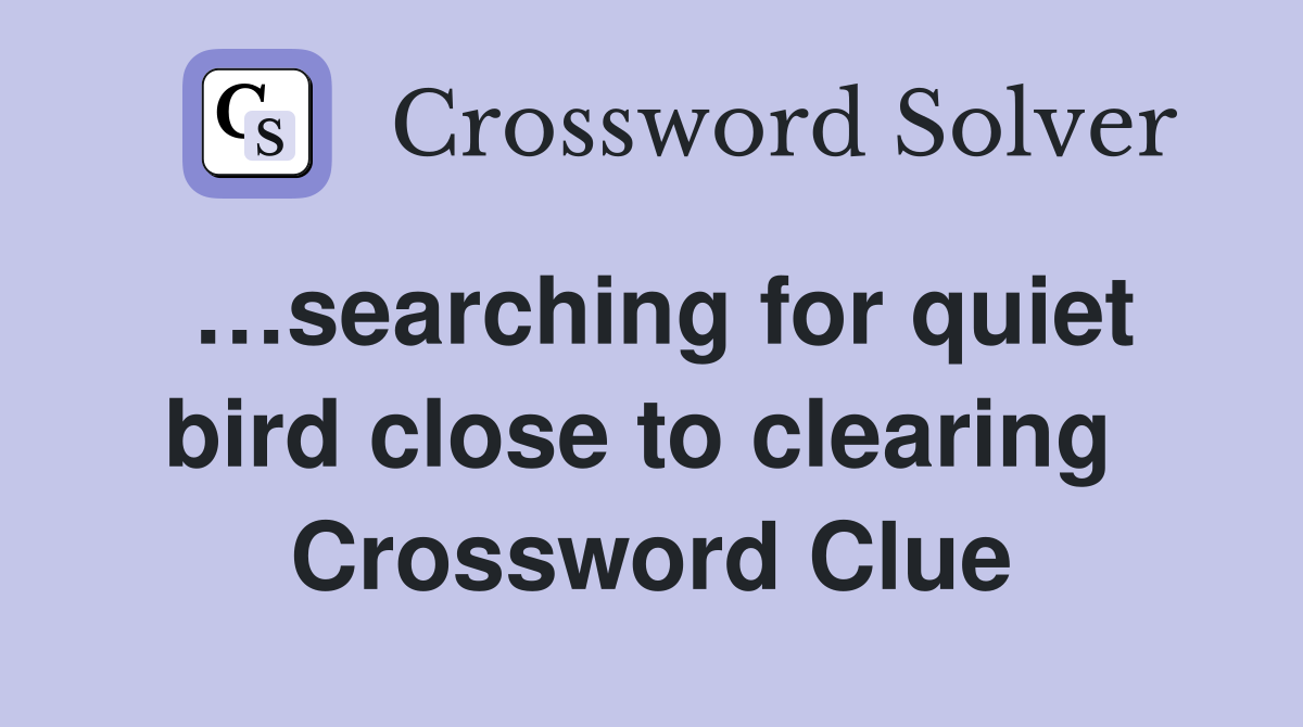 …searching for quiet bird close to clearing  Crossword Clue