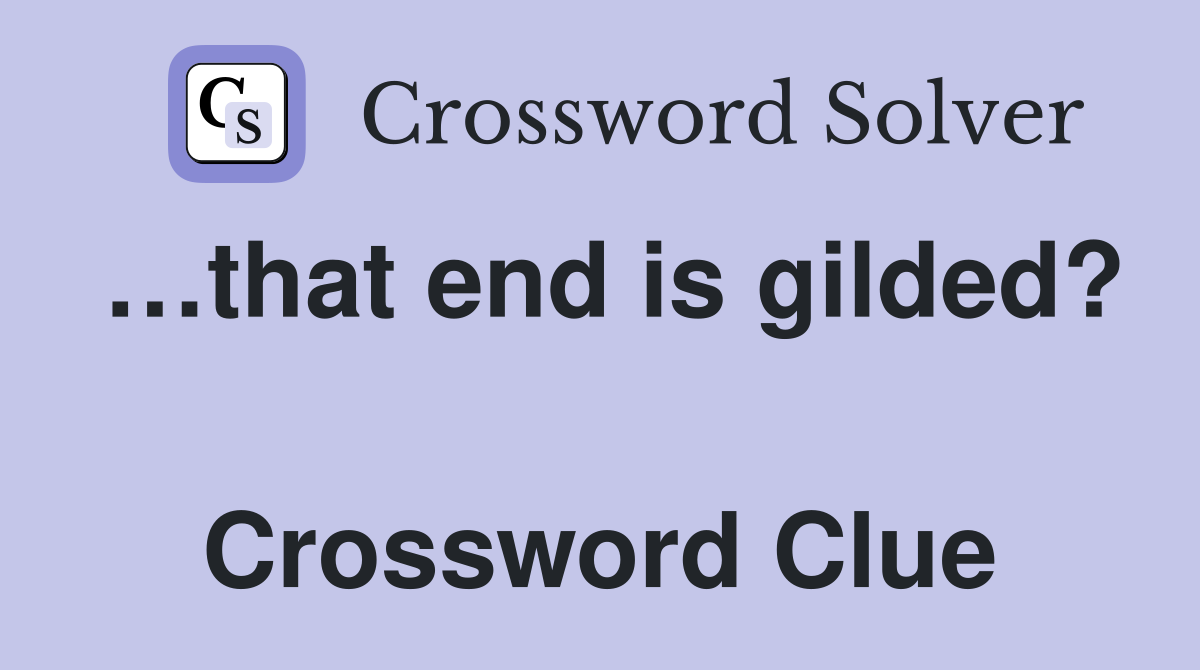…that end is gilded?  Crossword Clue