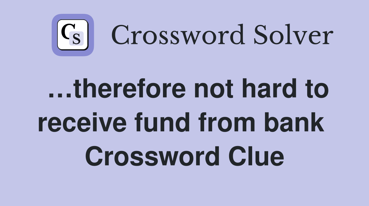 …therefore not hard to receive fund from bank  Crossword Clue