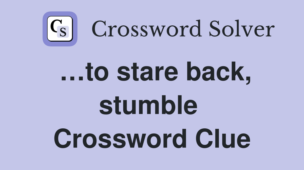 …to stare back, stumble  Crossword Clue