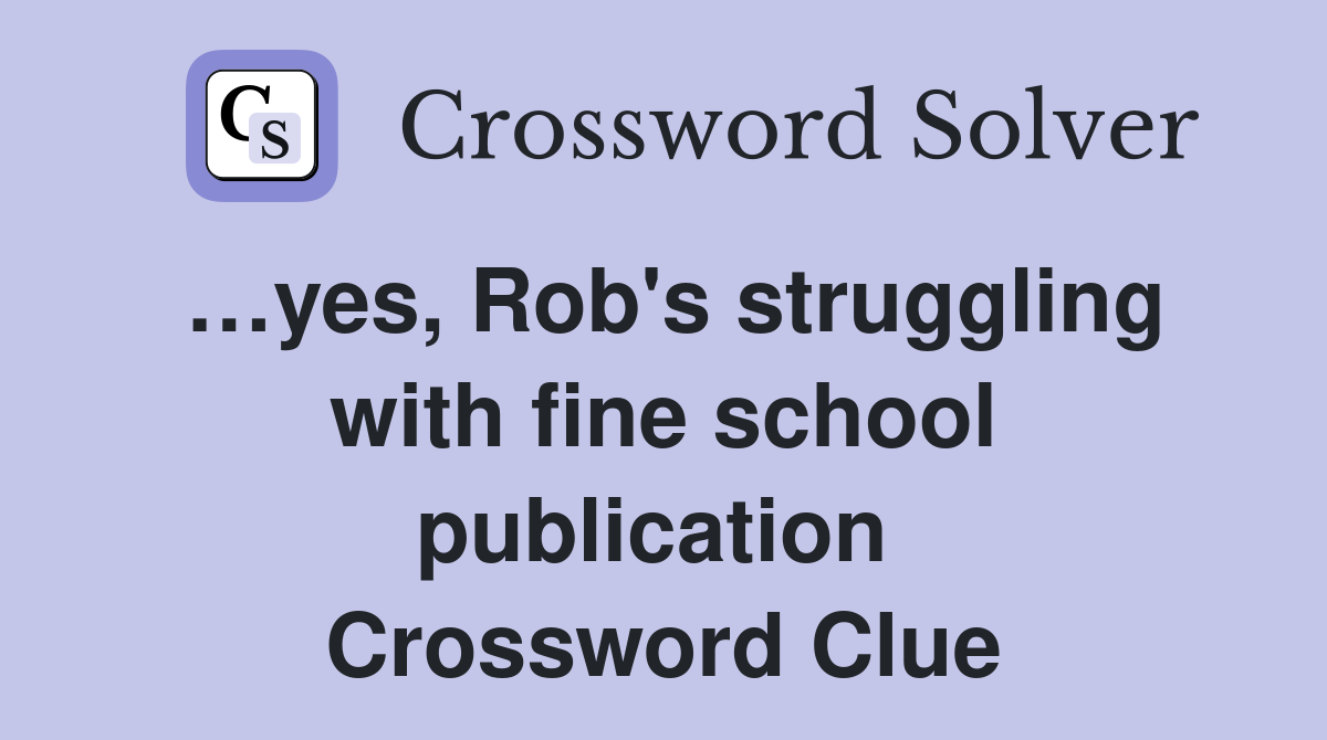 …yes, Rob's struggling with fine school publication  Crossword Clue