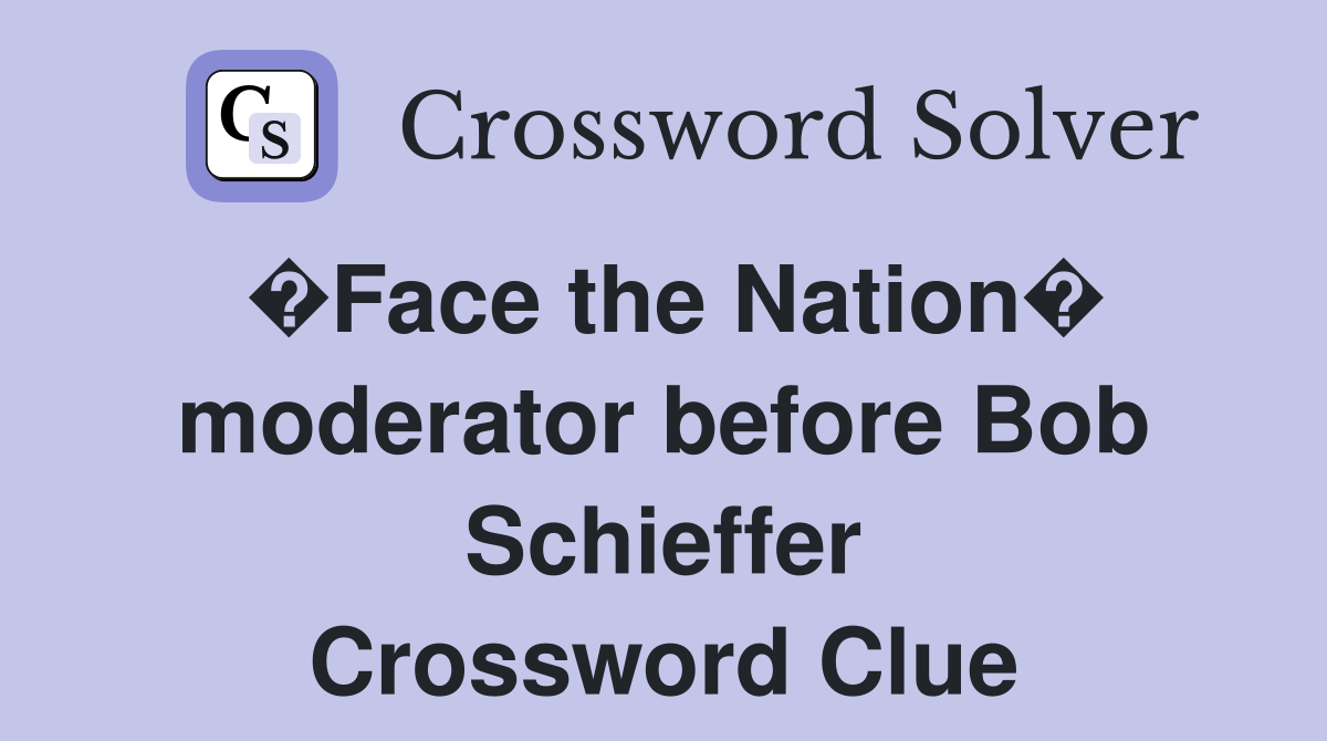 �Face the Nation� moderator before Bob Schieffer Crossword Clue