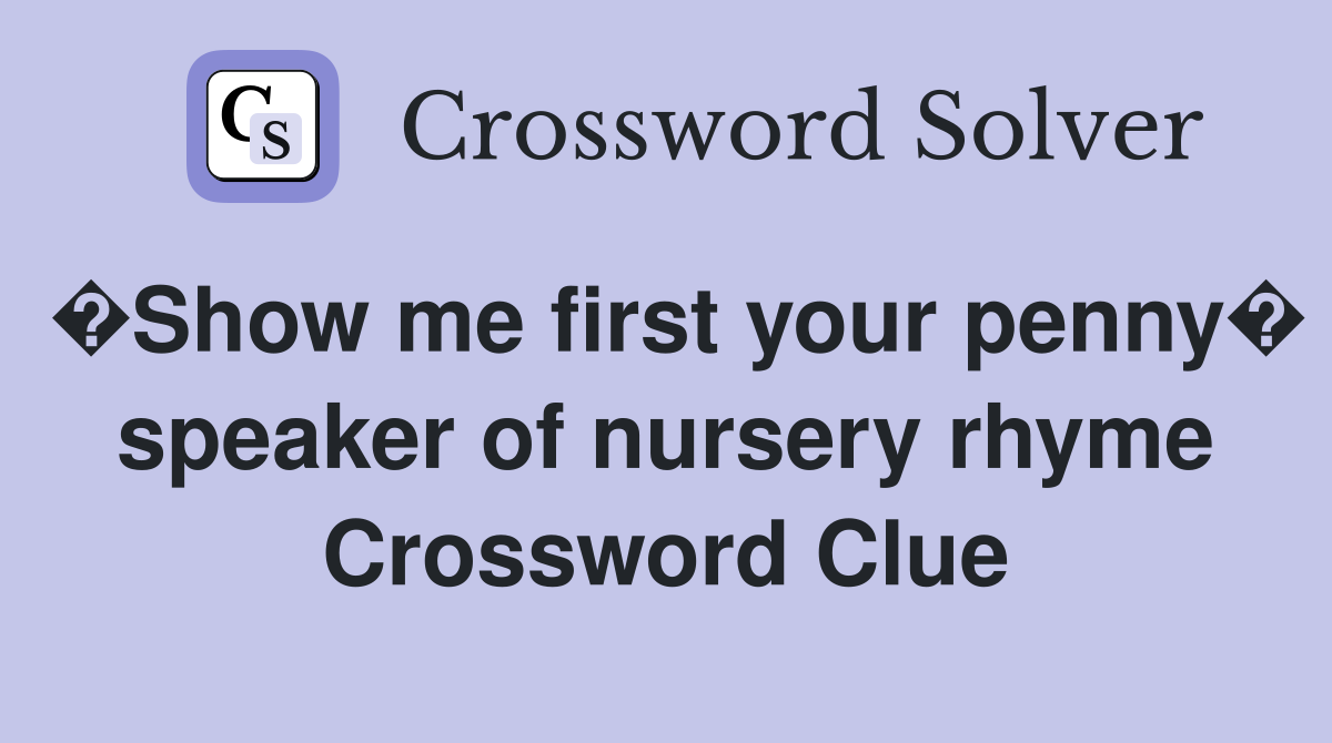 �Show me first your penny� speaker of nursery rhyme Crossword Clue
