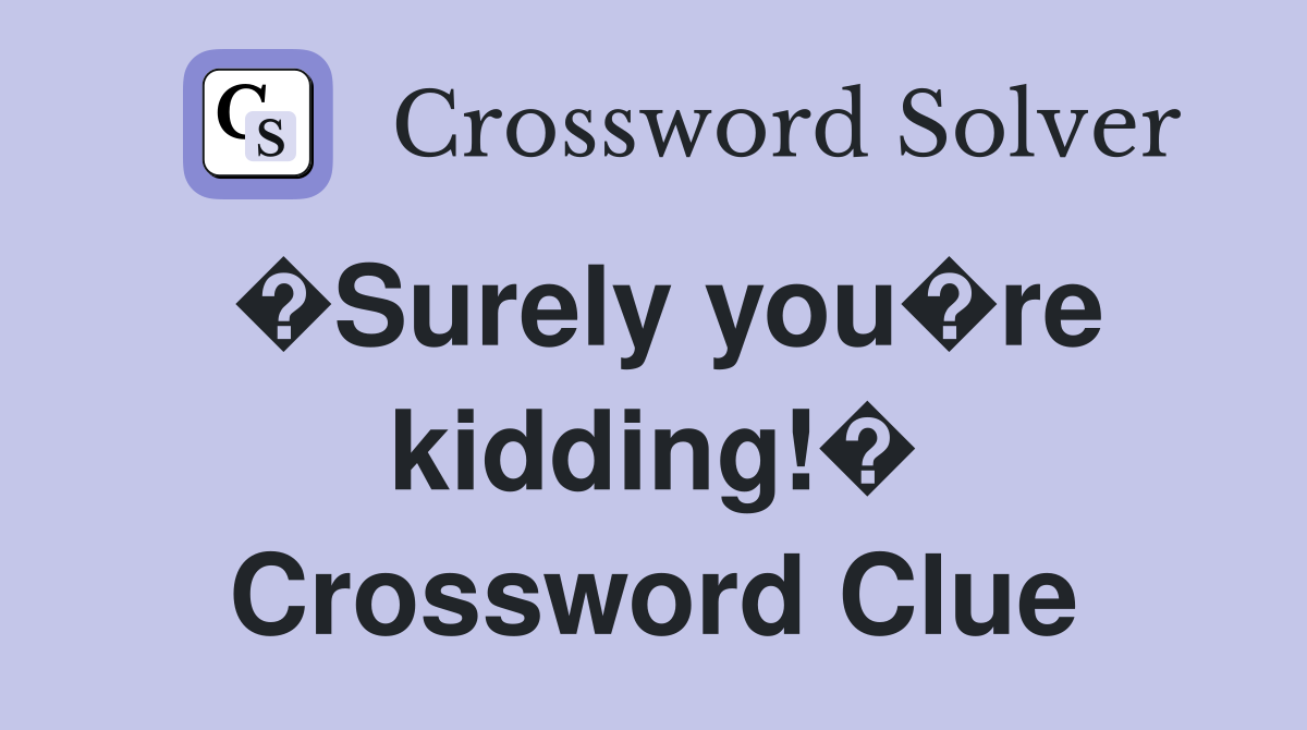 �Surely you�re kidding!� Crossword Clue