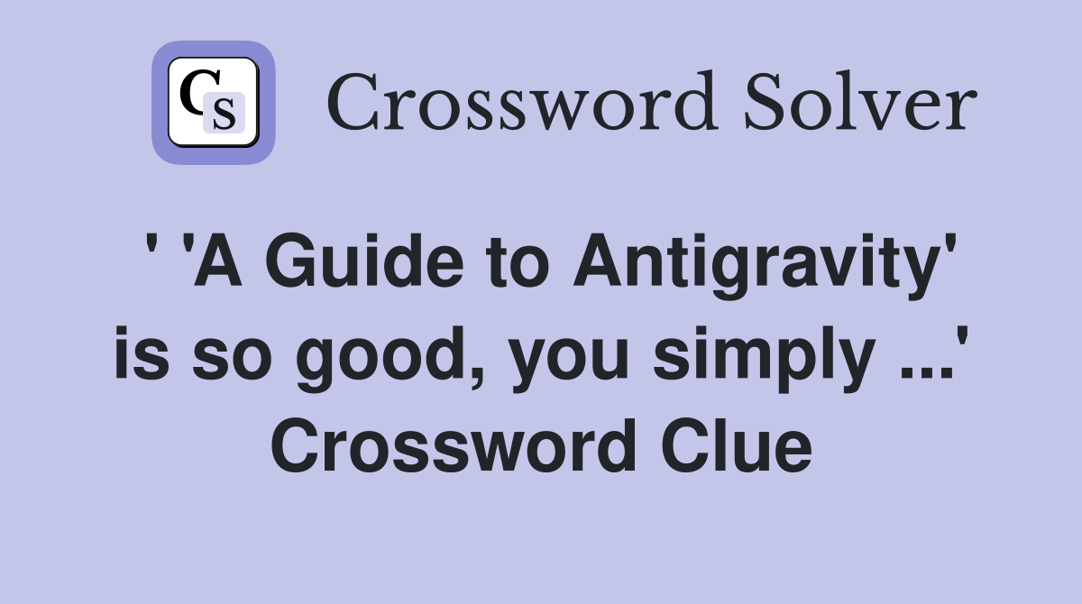 ' 'A Guide to Antigravity' is so good, you simply ...' Crossword Clue
