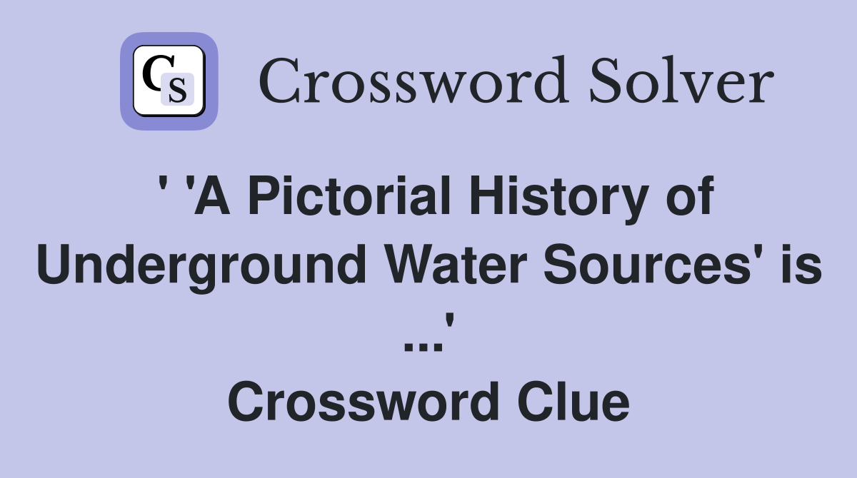 ' 'A Pictorial History of Underground Water Sources' is ...' Crossword Clue