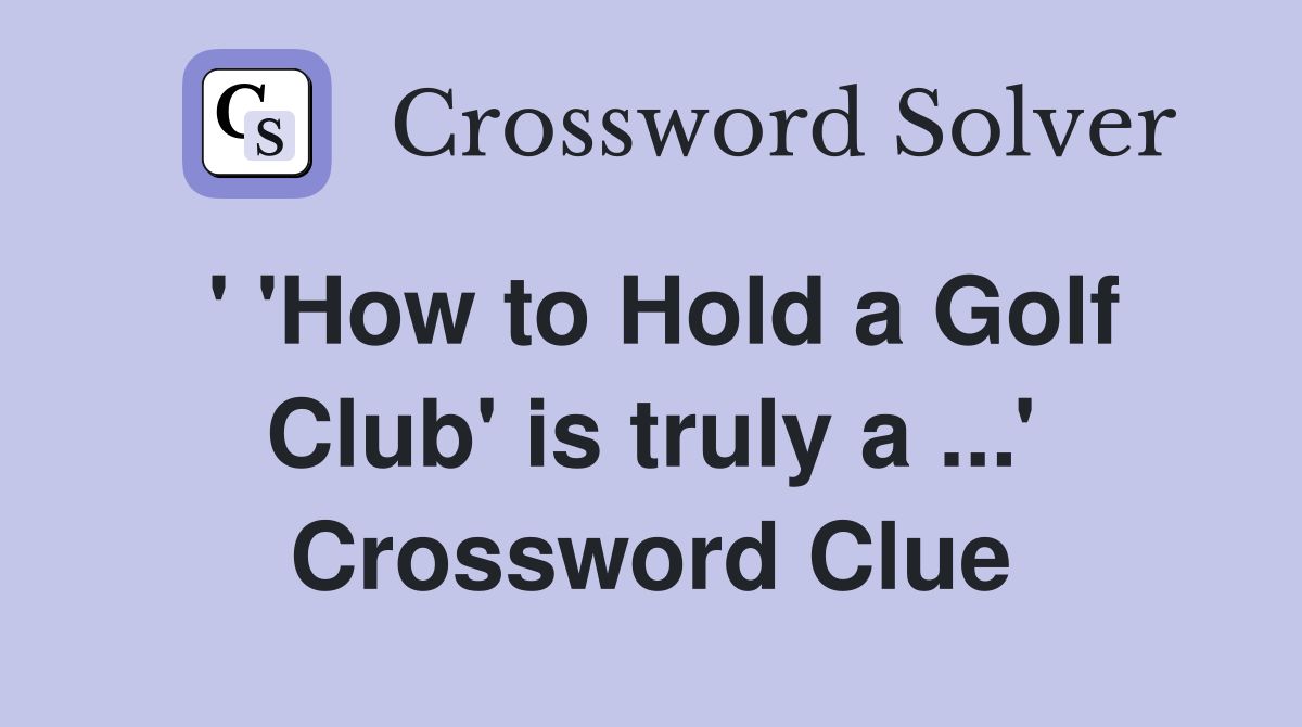 ' 'How to Hold a Golf Club' is truly a ...' Crossword Clue