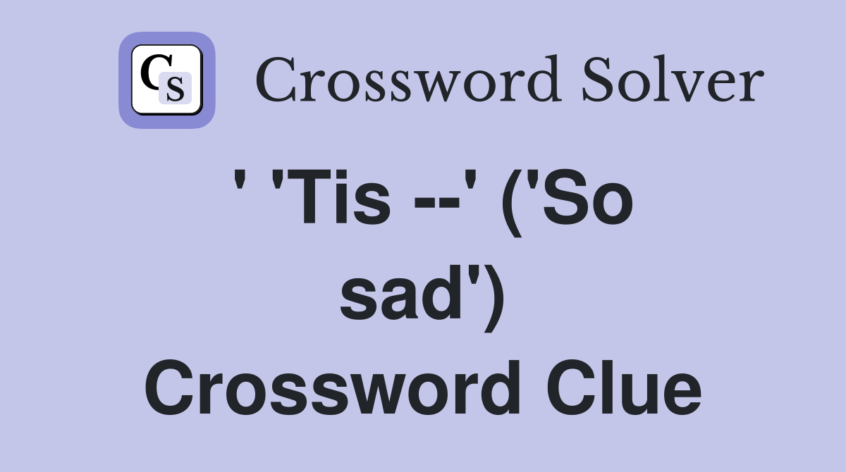 ' 'Tis --' ('So sad') Crossword Clue