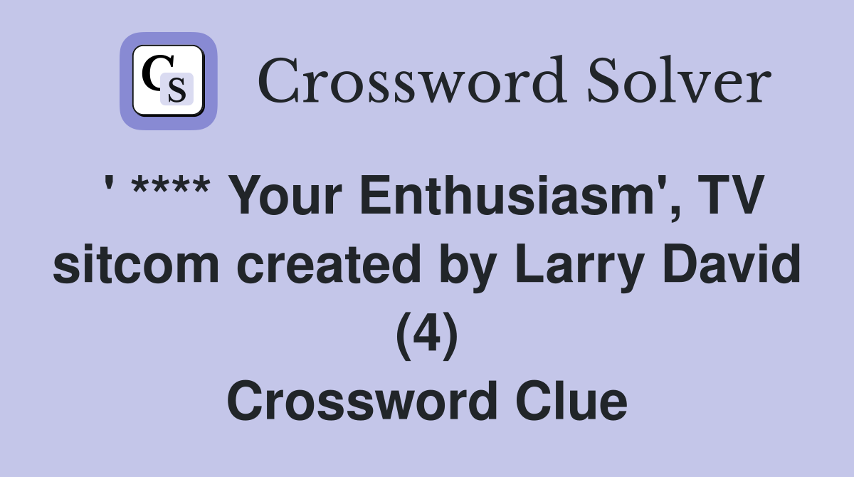 ' **** Your Enthusiasm', TV sitcom created by Larry David (4) Crossword Clue