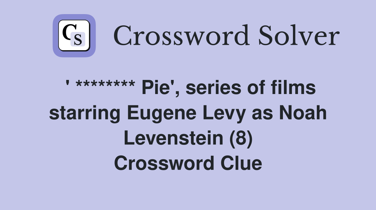 ' ******** Pie', series of films starring Eugene Levy as Noah Levenstein (8) Crossword Clue