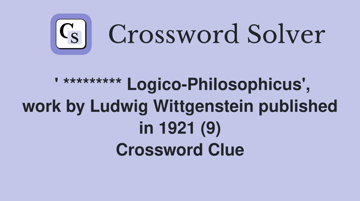 ' ********* Logico-Philosophicus', work by Ludwig Wittgenstein published in 1921 (9) Crossword Clue