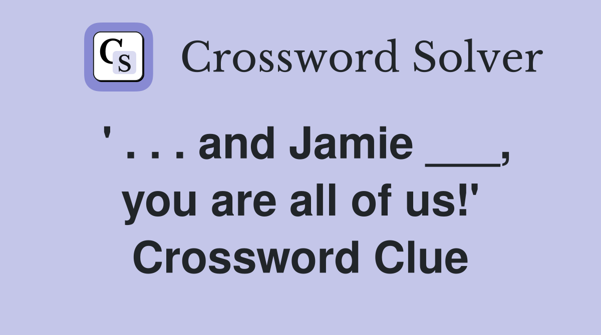 ' . . . and Jamie ___, you are all of us!' Crossword Clue