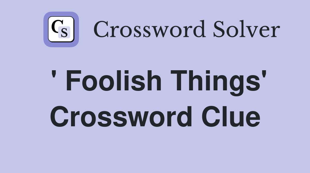 ' Foolish Things' Crossword Clue