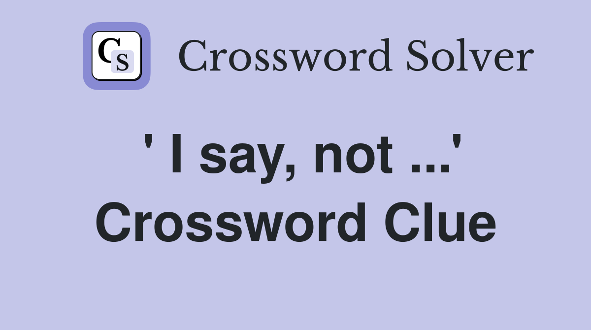 ' I say, not ...' Crossword Clue