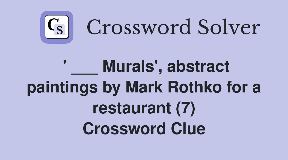 ' ___ Murals', abstract paintings by Mark Rothko for a restaurant (7) Crossword Clue