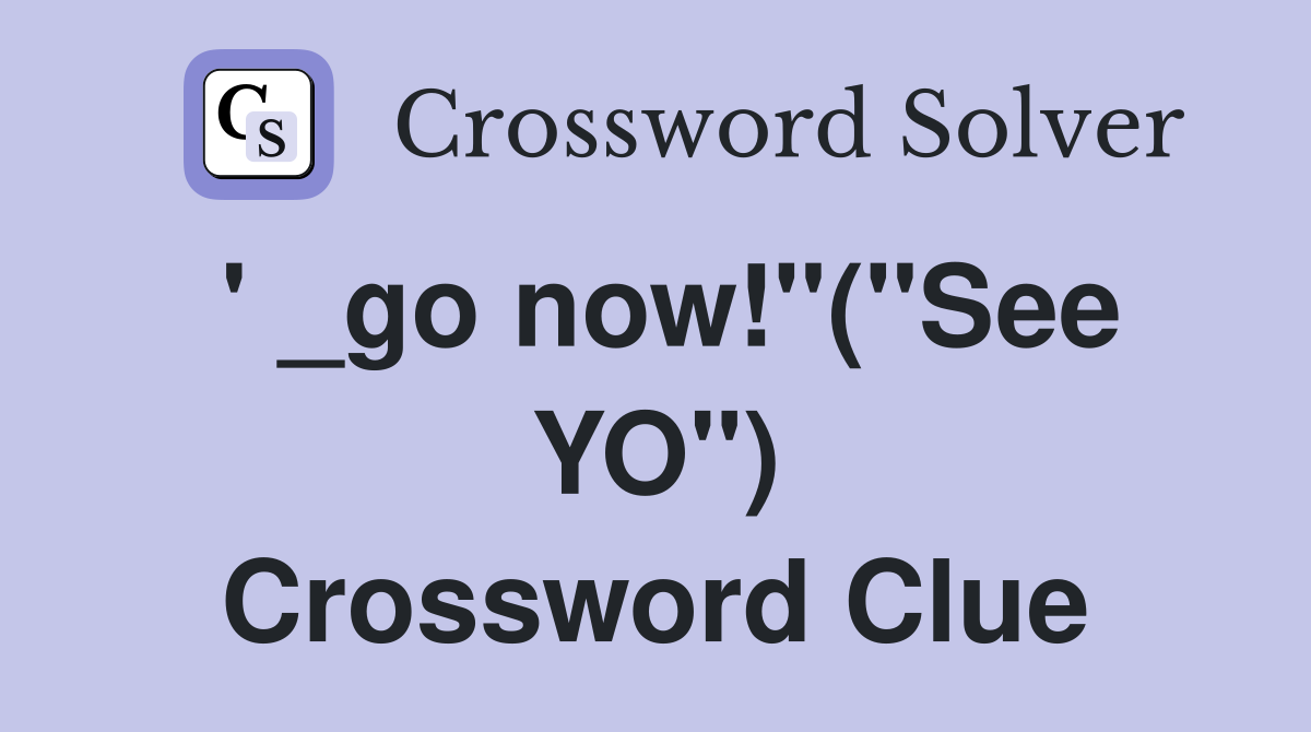 ' _go now!"("See YO") Crossword Clue