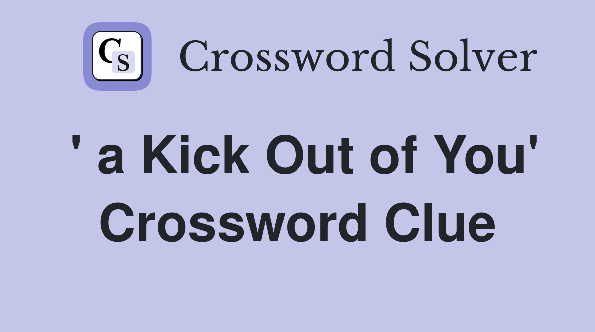 ' a Kick Out of You' Crossword Clue