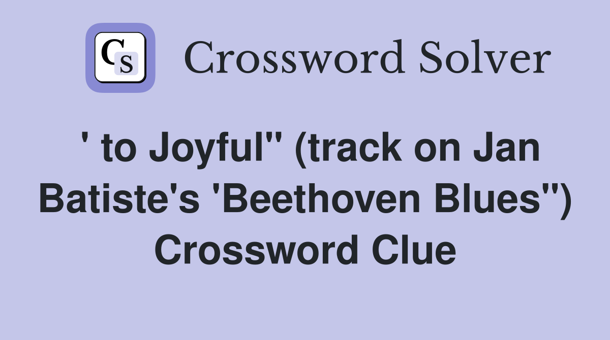 ' to Joyful" (track on Jan Batiste's 'Beethoven Blues") Crossword Clue