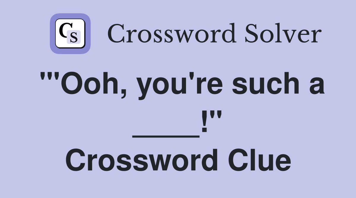 '"Ooh, you're such a ____!" Crossword Clue
