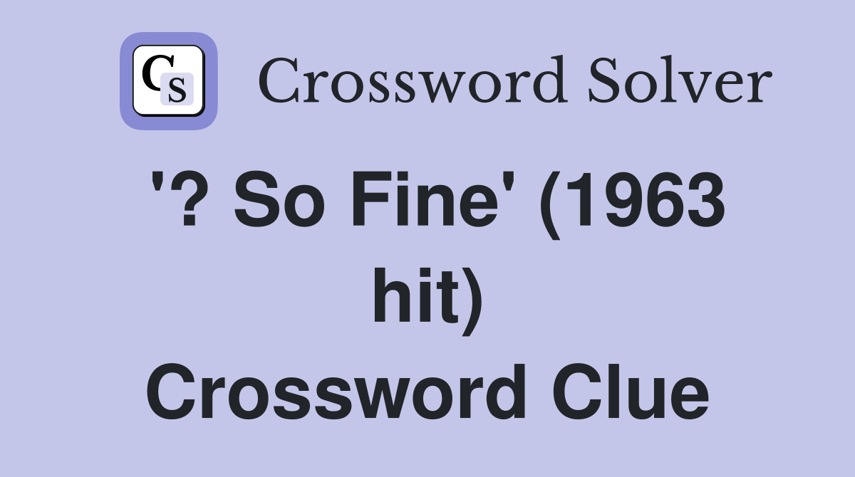 '? So Fine' (1963 hit) Crossword Clue