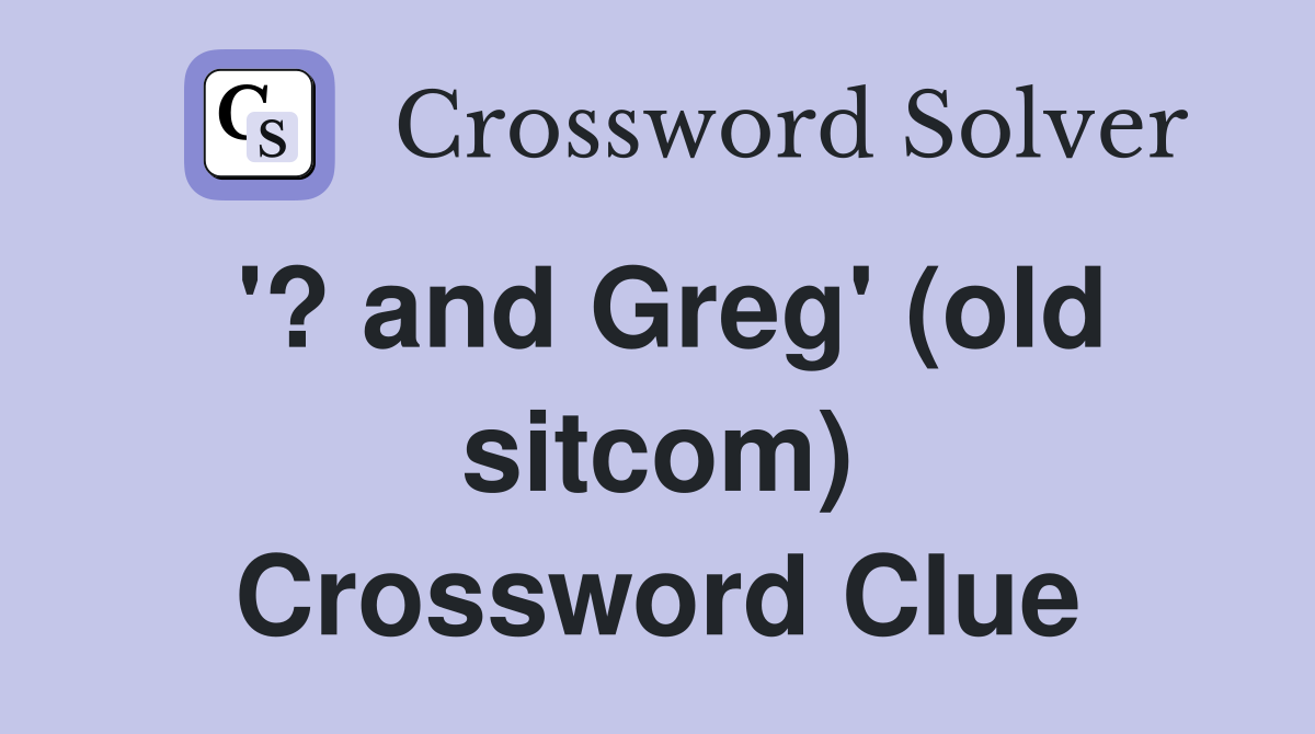 '? and Greg' (old sitcom) Crossword Clue