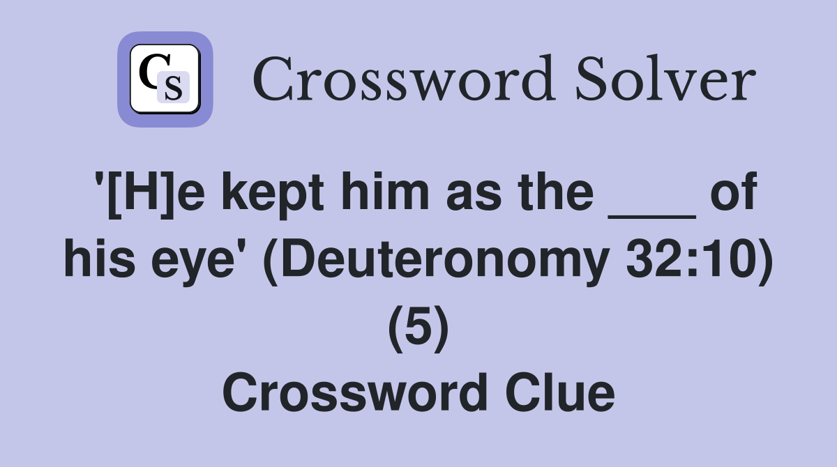 '[H]e kept him as the ___ of his eye' (Deuteronomy 32:10) (5) Crossword Clue