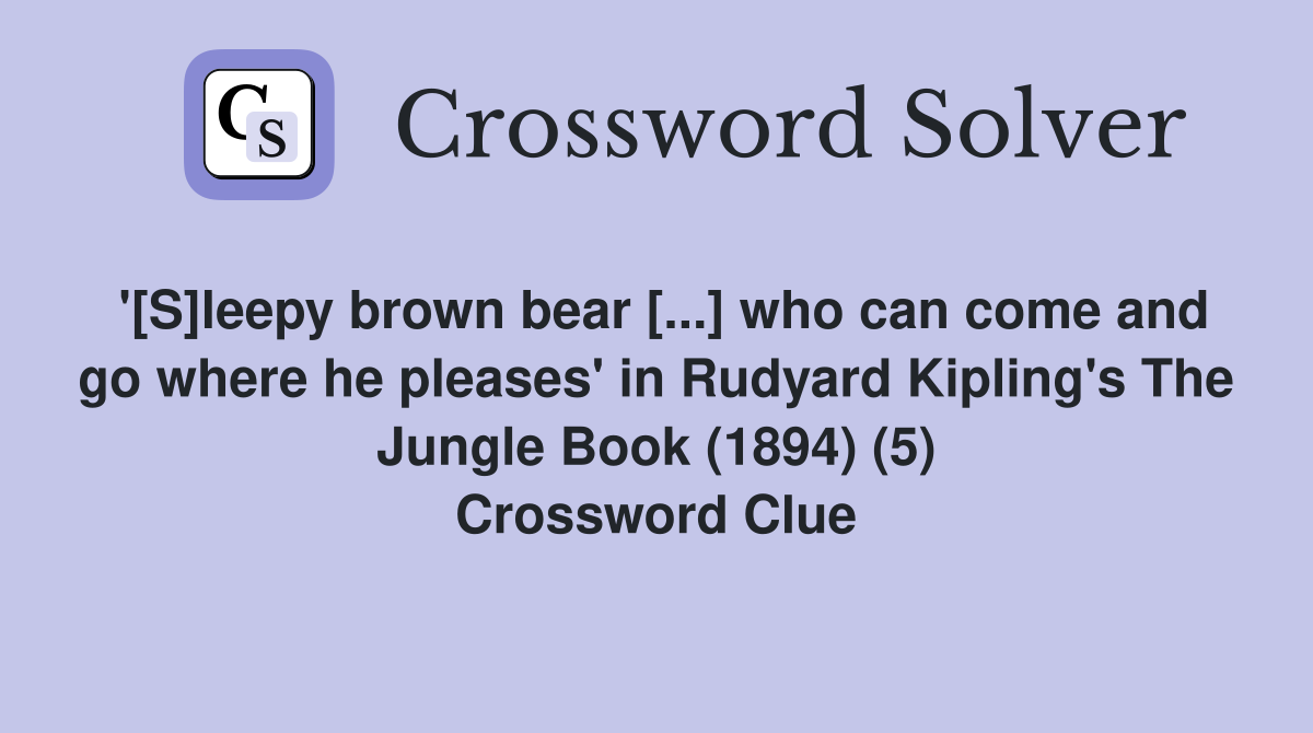 '[S]leepy brown bear [...] who can come and go where he pleases' in Rudyard Kipling's The Jungle Book (1894) (5) Crossword Clue