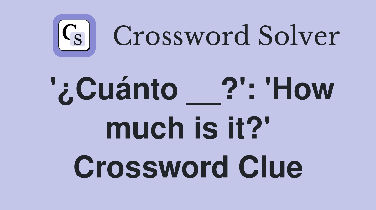 '¿Cuánto __?': 'How much is it?' Crossword Clue