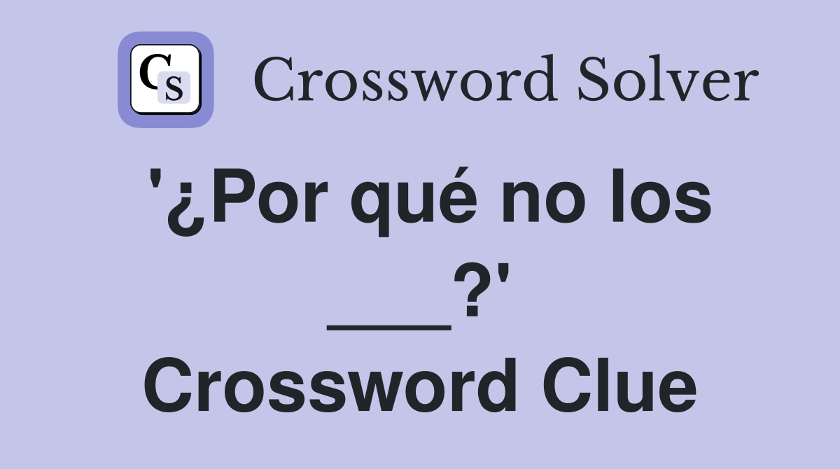'¿Por qué no los ___?' Crossword Clue
