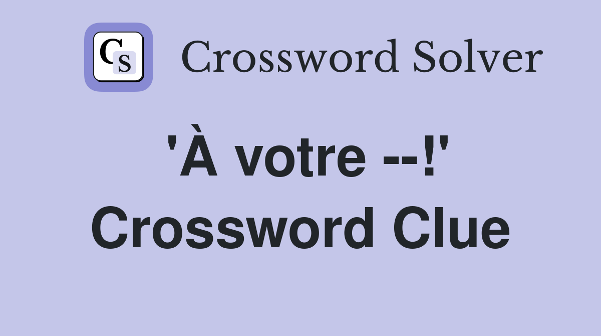 'À votre --!' Crossword Clue