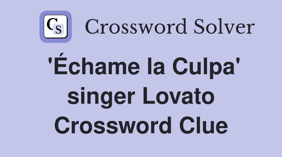 'Échame la Culpa' singer Lovato Crossword Clue