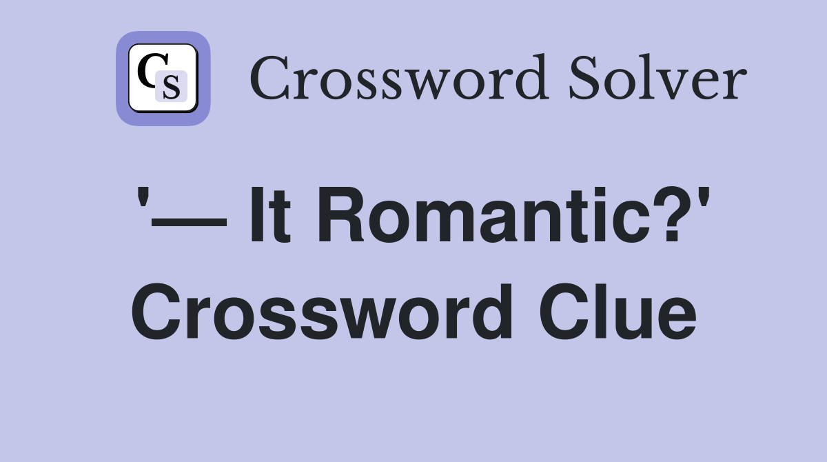 '— It Romantic?' Crossword Clue
