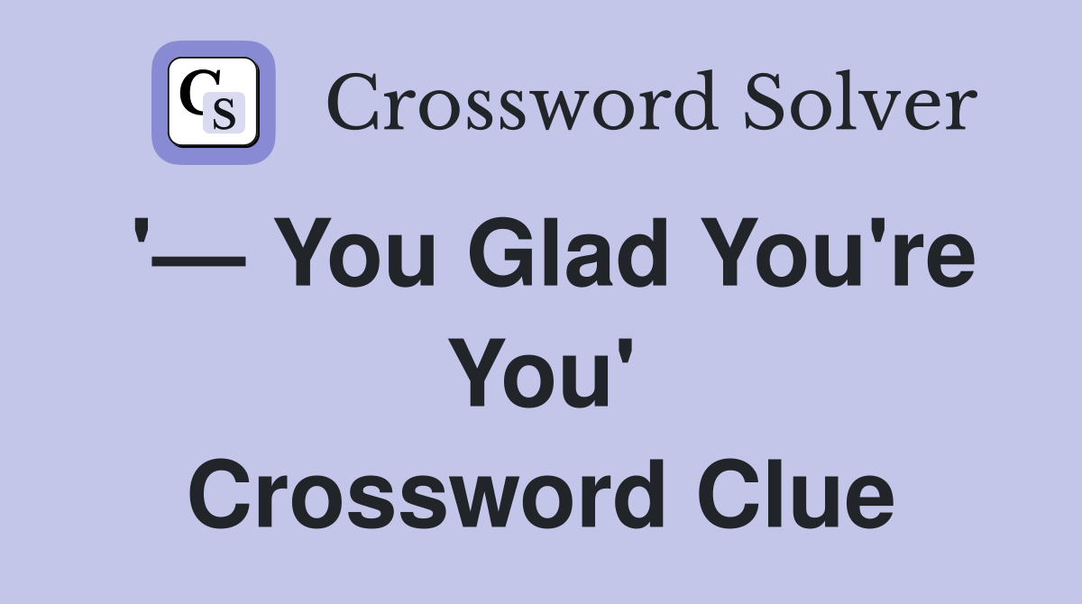 '— You Glad You're You' Crossword Clue