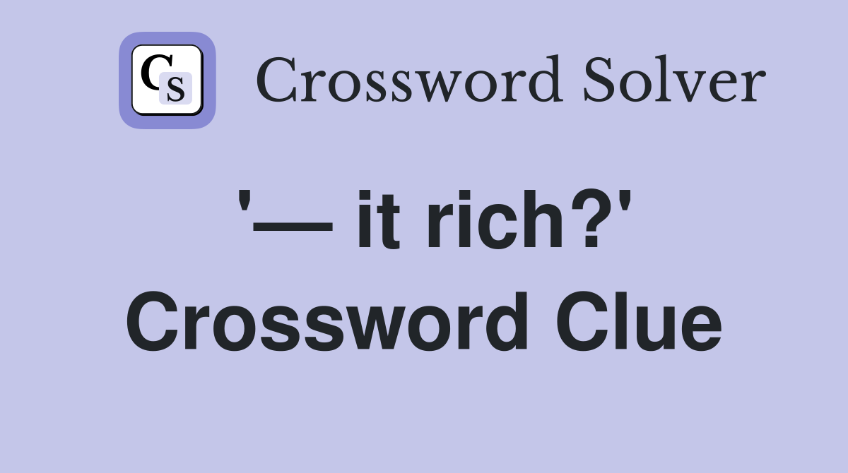 '— it rich?' Crossword Clue