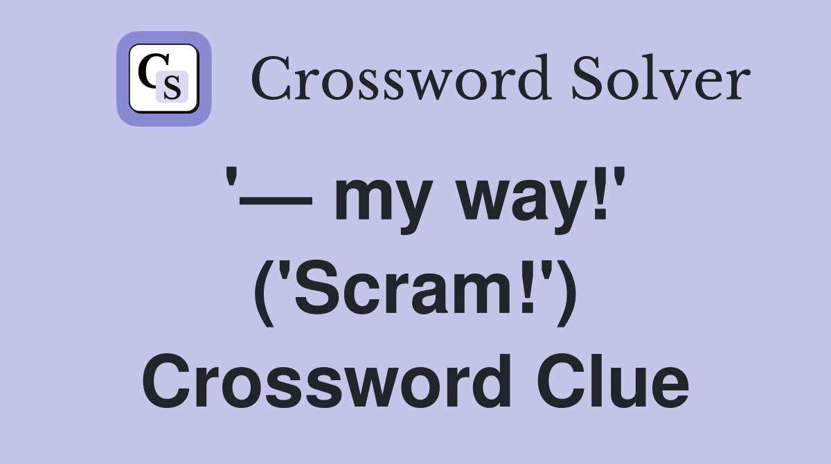 '— my way!' ('Scram!') Crossword Clue