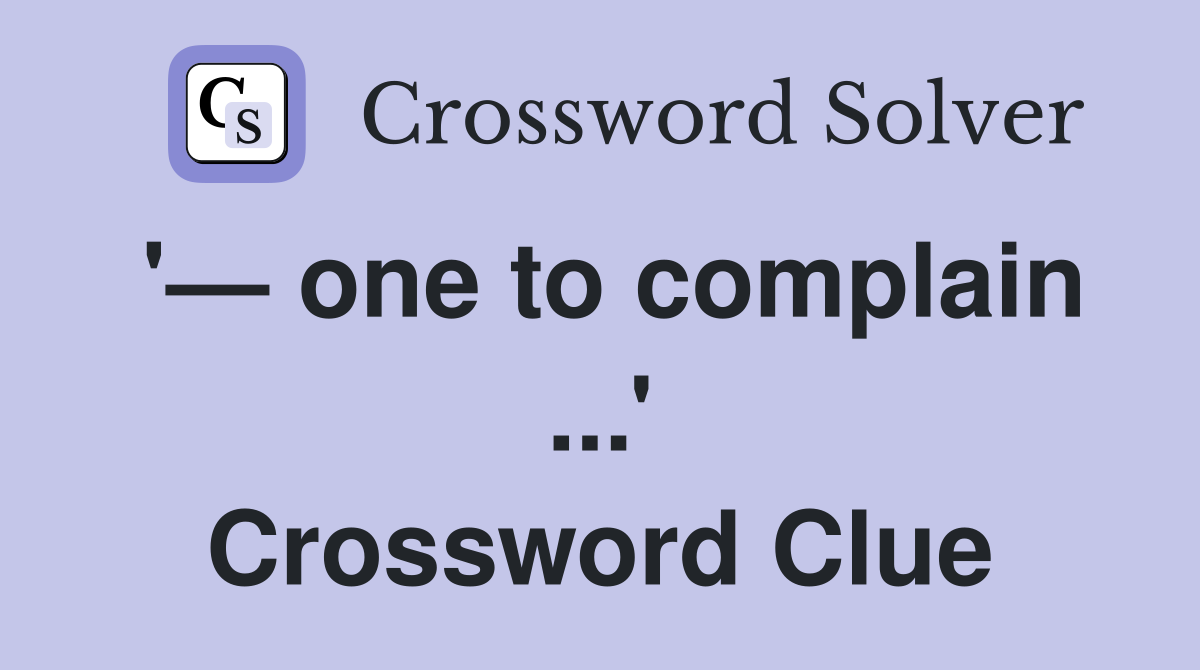 '— one to complain ...' Crossword Clue