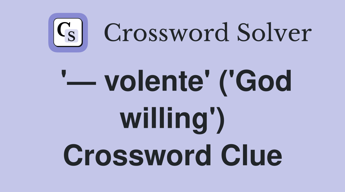 '— volente' ('God willing') Crossword Clue