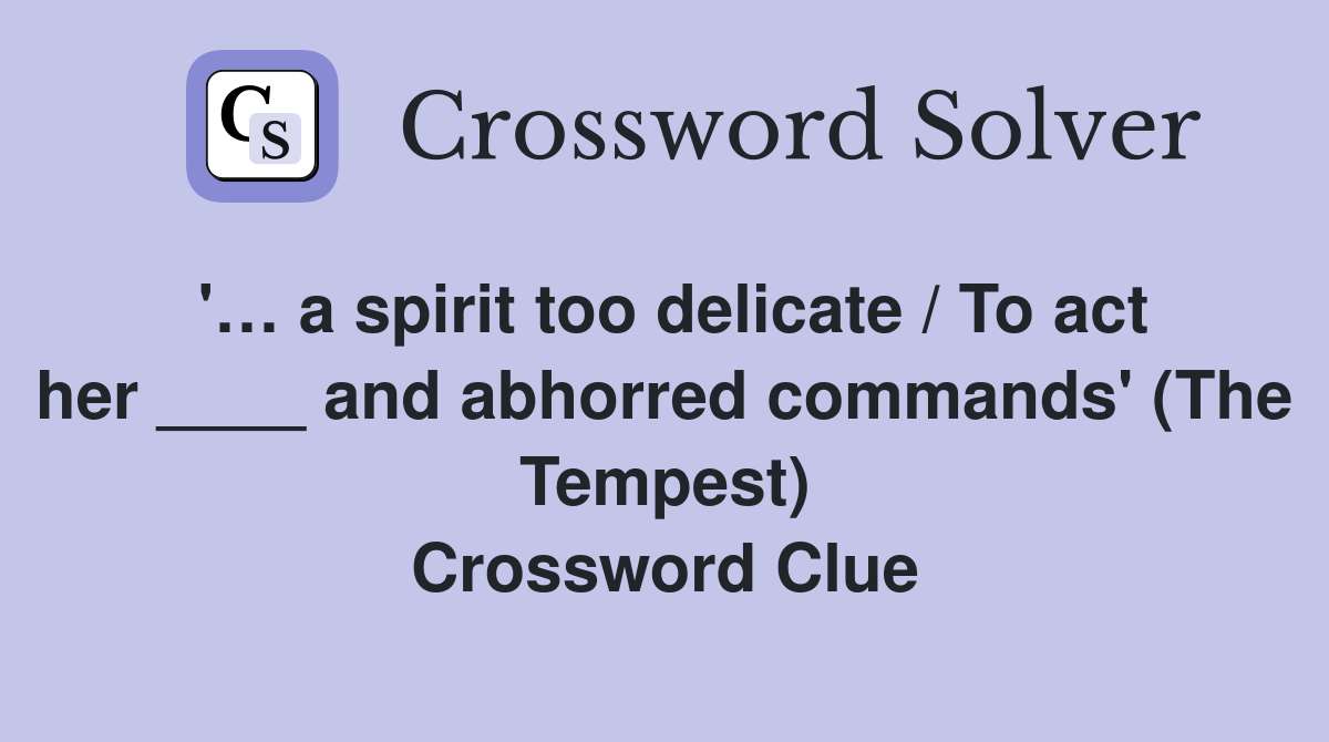 '… a spirit too delicate / To act her ____ and abhorred commands' (The Tempest) Crossword Clue