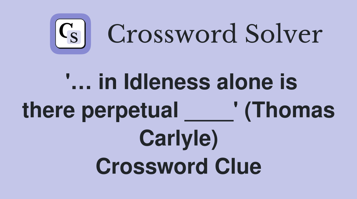 '… in Idleness alone is there perpetual ____' (Thomas Carlyle) Crossword Clue