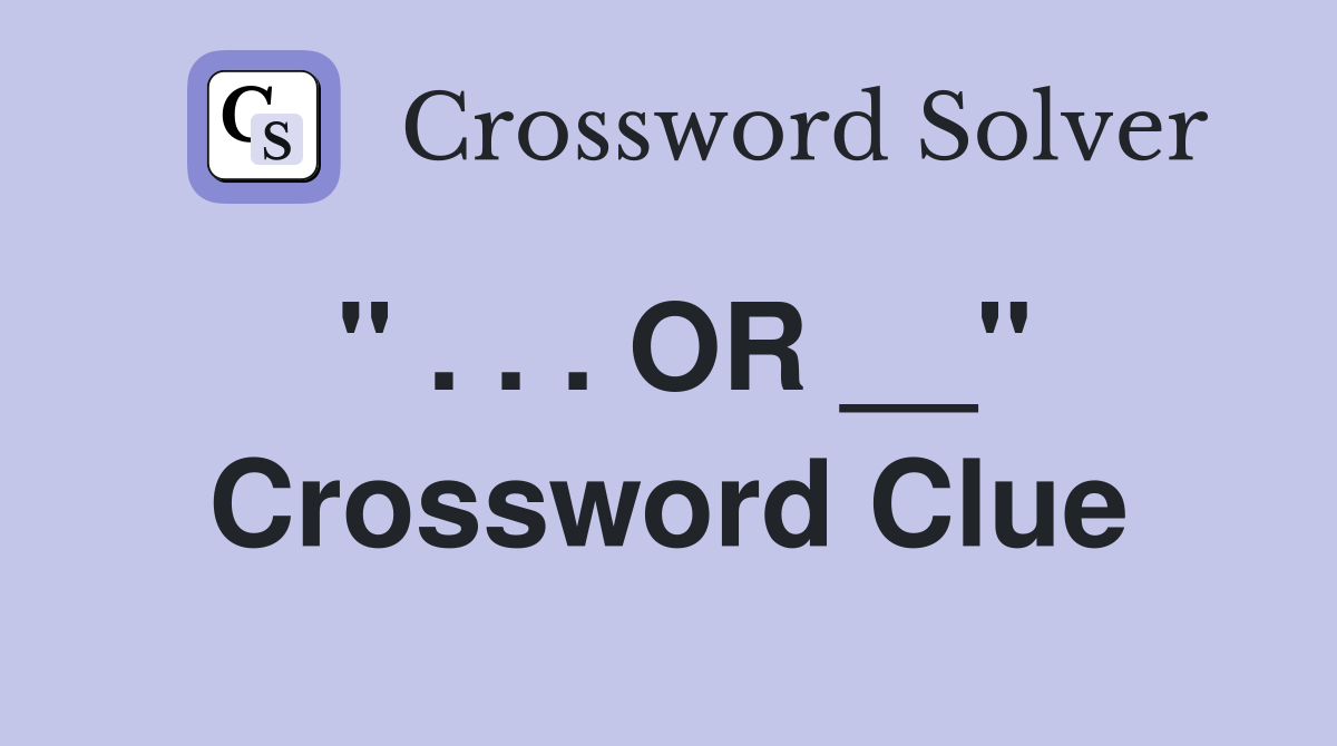 '' . . . OR __'' Crossword Clue