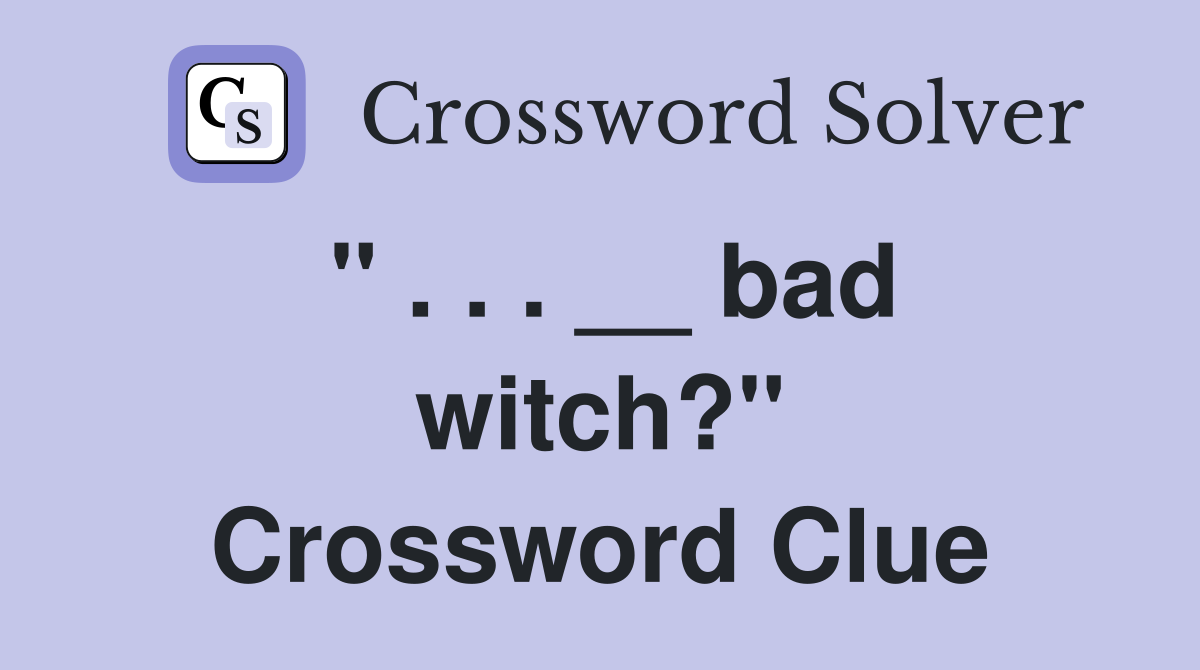 '' . . . __ bad witch?'' Crossword Clue