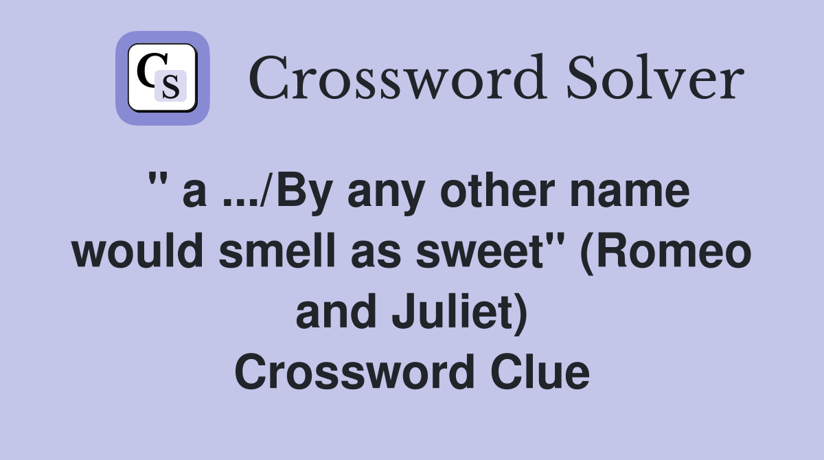 '' a .../By any other name would smell as sweet'' (Romeo and Juliet) Crossword Clue