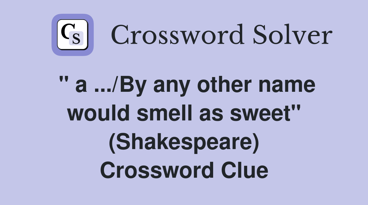 '' a .../By any other name would smell as sweet'' (Shakespeare) Crossword Clue