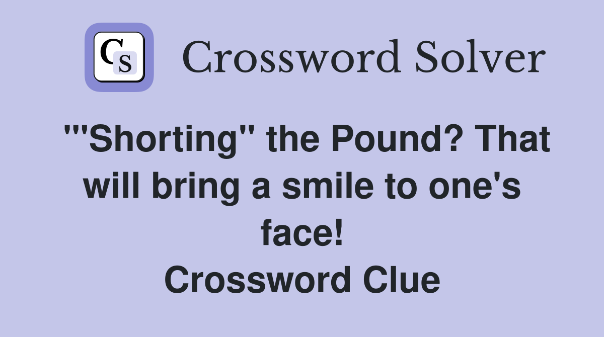 '''Shorting'' the Pound? That will bring a smile to one's face! Crossword Clue