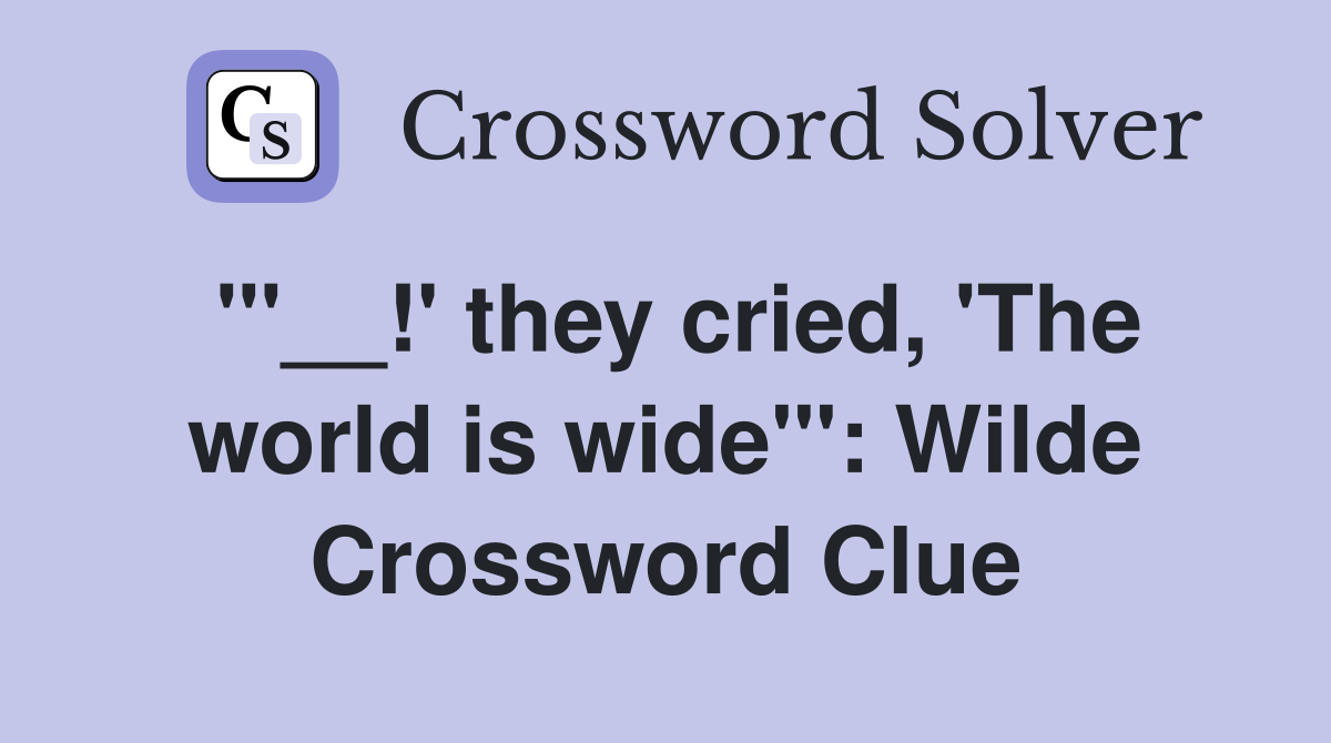 '''__!' they cried, 'The world is wide''': Wilde Crossword Clue