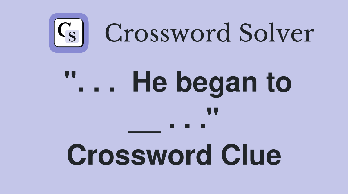 ''. . .  He began to __ . . .'' Crossword Clue