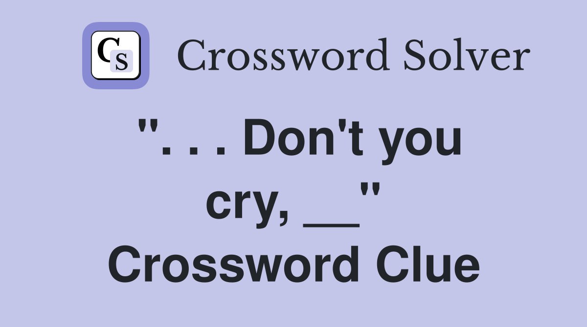 ''. . . Don't you cry, __'' Crossword Clue