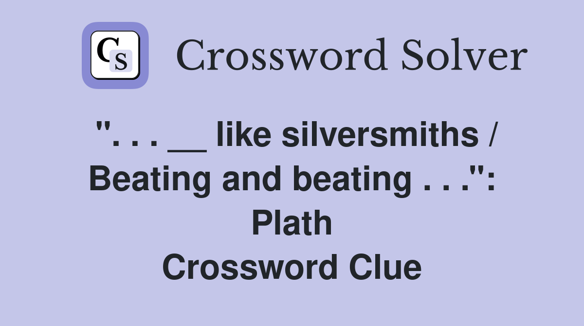 ''. . . __ like silversmiths / Beating and beating . . .'': Plath Crossword Clue