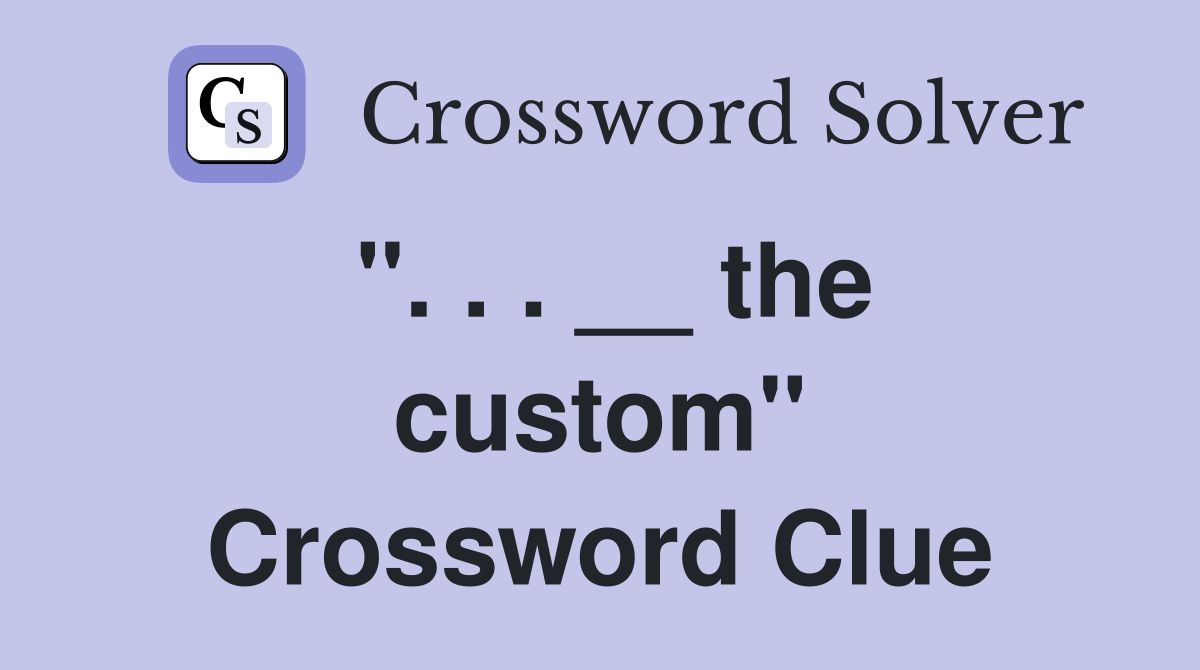 ''. . . __ the custom'' Crossword Clue