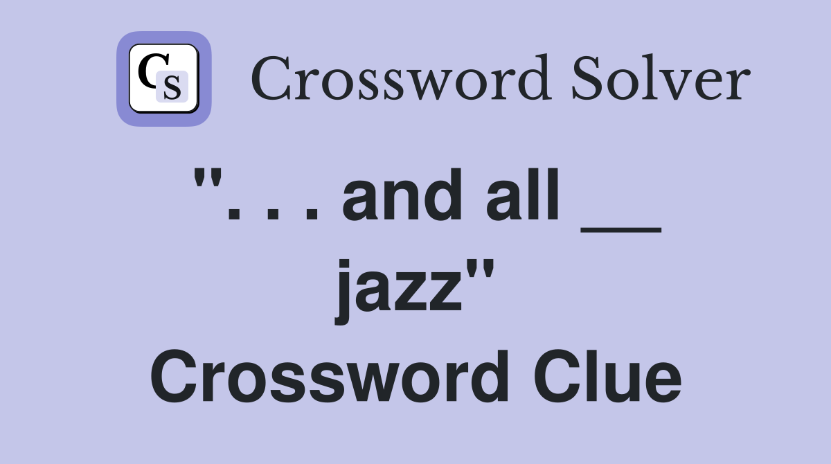 ''. . . and all __ jazz'' Crossword Clue